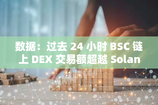 数据：过去 24 小时 BSC 链上 DEX 交易额超越 Solana，达 9.08 亿美元