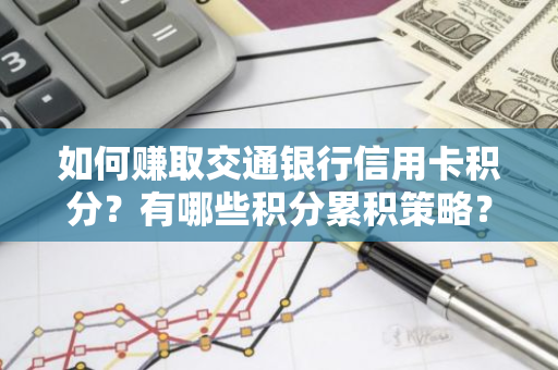 如何赚取交通银行信用卡积分？有哪些积分累积策略？