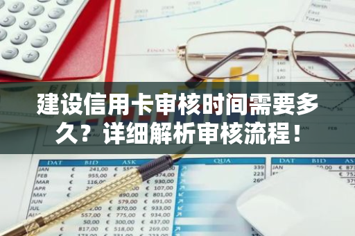 建设信用卡审核时间需要多久？详细解析审核流程！