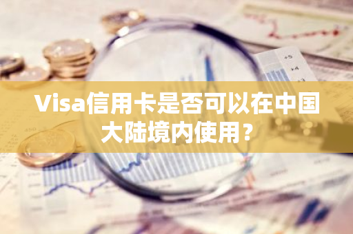 Visa信用卡是否可以在中国大陆境内使用？