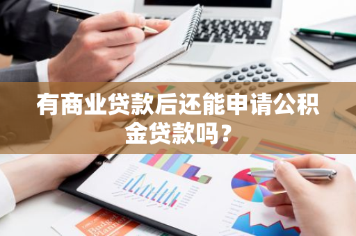 有商业贷款后还能申请公积金贷款吗？