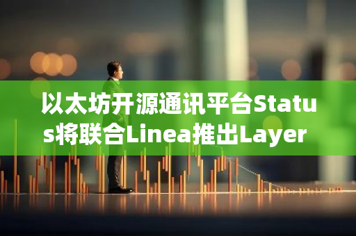 以太坊开源通讯平台Status将联合Linea推出Layer 2网络Status Network