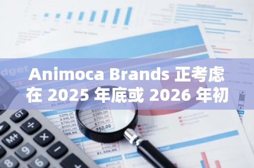 Animoca Brands 正考虑在 2025 年底或 2026 年初在香港或中东进行 IPO