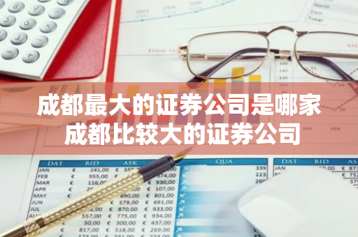 成都最大的证券公司是哪家 成都比较大的证券公司