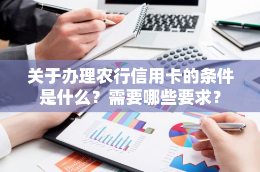 关于办理农行信用卡的条件是什么？需要哪些要求？