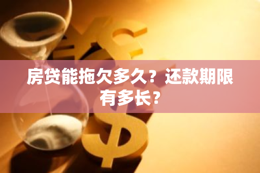 房贷能拖欠多久？还款期限有多长？