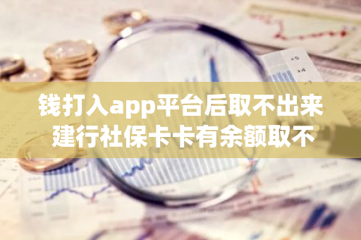 钱打入app平台后取不出来 建行社保卡卡有余额取不出来是什么情况