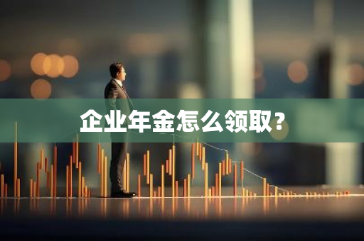 企业年金怎么领取？