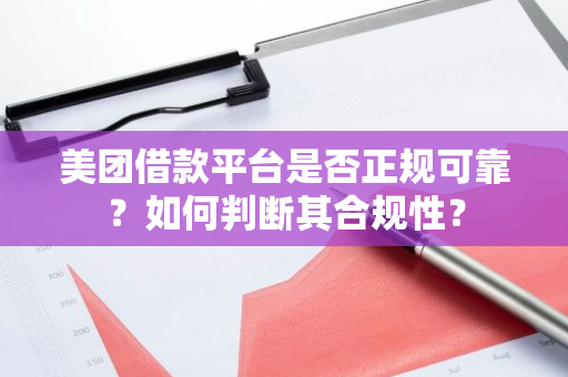 美团借款平台是否正规可靠？如何判断其合规性？