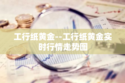 工行纸黄金--工行纸黄金实时行情走势图