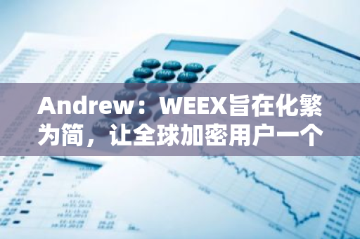 Andrew：WEEX旨在化繁为简，让全球加密用户一个账号畅享所有