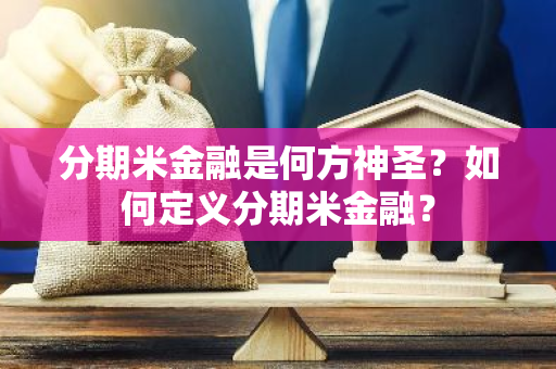 分期米金融是何方神圣？如何定义分期米金融？