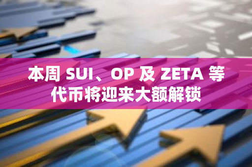 本周 SUI、OP 及 ZETA 等代币将迎来大额解锁