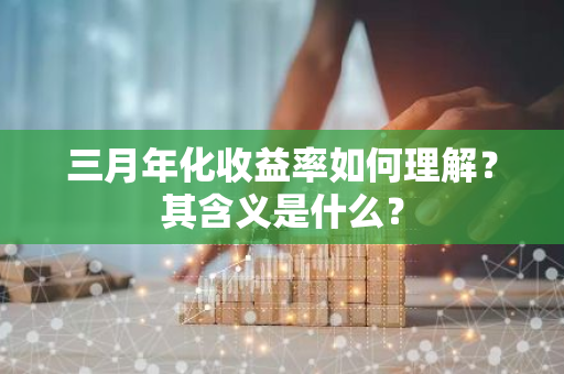 三月年化收益率如何理解？其含义是什么？