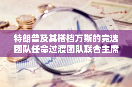 特朗普及其搭档万斯的竞选团队任命过渡团队联合主席