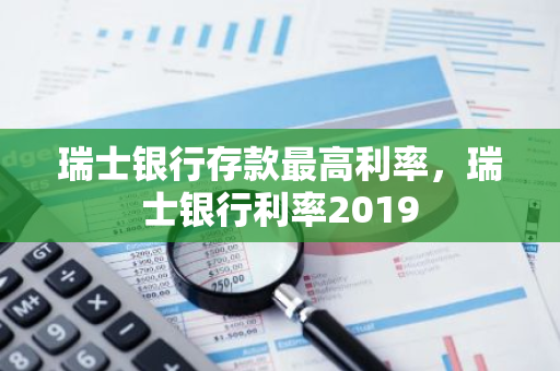 瑞士银行存款最高利率，瑞士银行利率2019