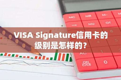 VISA Signature信用卡的级别是怎样的？