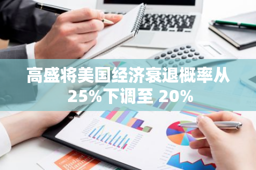 高盛将美国经济衰退概率从 25%下调至 20%