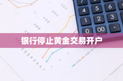 银行停止黄金交易开户