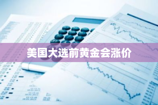 美国大选前黄金会涨价