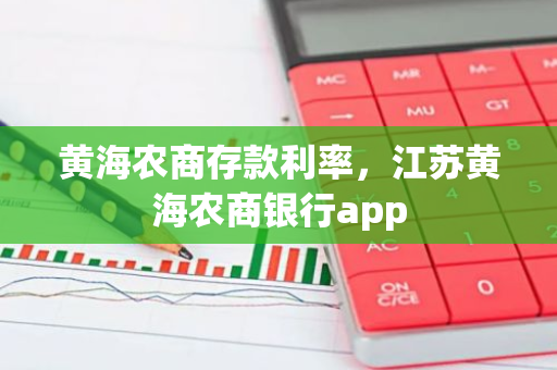 黄海农商存款利率，江苏黄海农商银行app