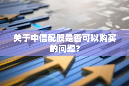 关于中信配股是否可以购买的问题？