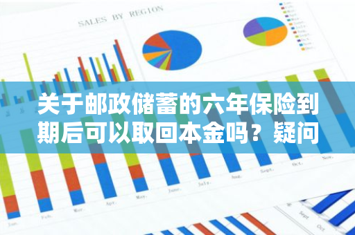 关于邮政储蓄的六年保险到期后可以取回本金吗？疑问解答。