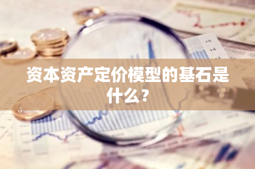 资本资产定价模型的基石是什么？