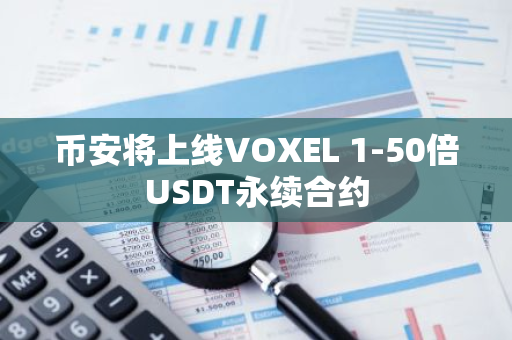 币安将上线VOXEL 1-50倍USDT永续合约