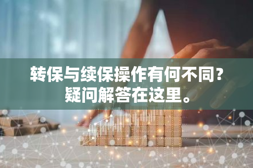 转保与续保操作有何不同？疑问解答在这里。