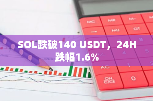 SOL跌破140 USDT，24H跌幅1.6%