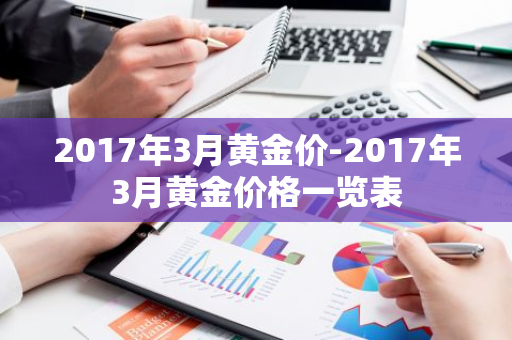 2017年3月黄金价-2017年3月黄金价格一览表