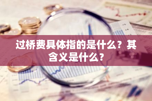 过桥费具体指的是什么？其含义是什么？