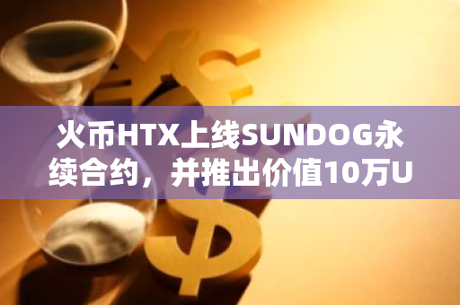 火币HTX上线SUNDOG永续合约，并推出价值10万USDT的代币空投活动