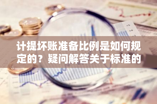 计提坏账准备比例是如何规定的？疑问解答关于标准的问题。