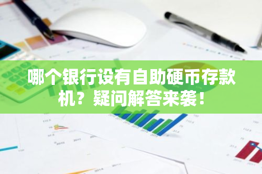 哪个银行设有自助硬币存款机？疑问解答来袭！