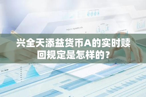 兴全天添益货币A的实时赎回规定是怎样的？