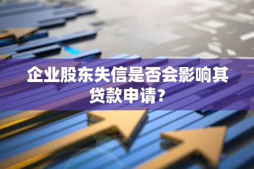 企业股东失信是否会影响其贷款申请？