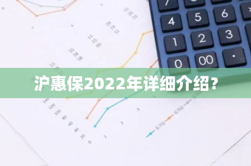 沪惠保2022年详细介绍？