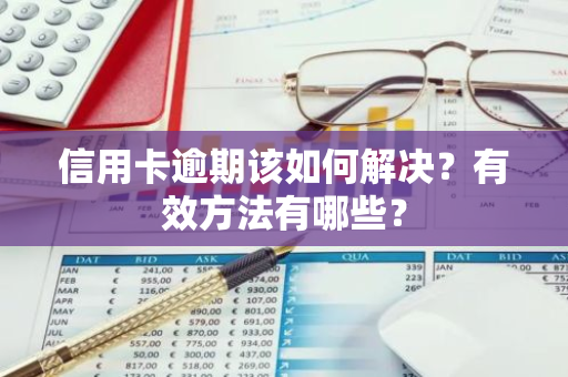 信用卡逾期该如何解决？有效方法有哪些？