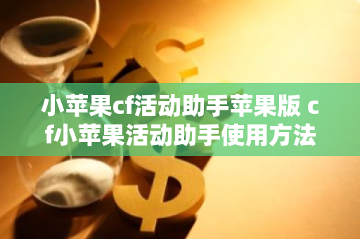 小苹果cf活动助手苹果版 cf小苹果活动助手使用方法