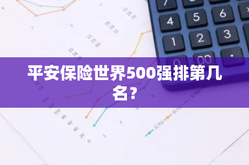 平安保险世界500强排第几名？