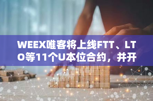 WEEX唯客将上线FTT、LTO等11个U本位合约，并开启0手续费快闪优惠