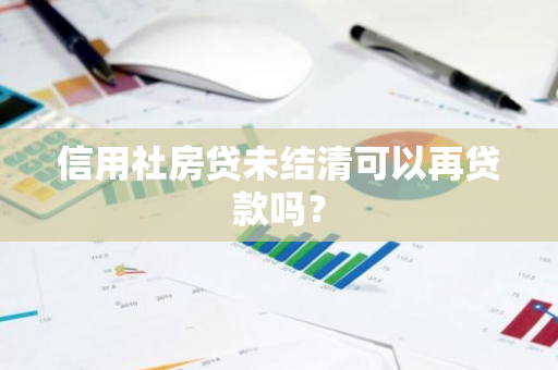 信用社房贷未结清可以再贷款吗？