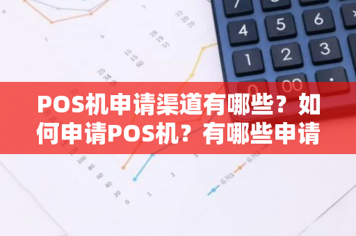 POS机申请渠道有哪些？如何申请POS机？有哪些申请途径？