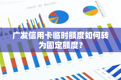 广发信用卡临时额度如何转为固定额度？