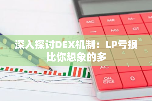 深入探讨DEX机制：LP亏损比你想象的多