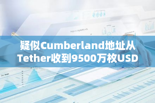 疑似Cumberland地址从Tether收到9500万枚USDT