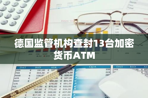 德国监管机构查封13台加密货币ATM