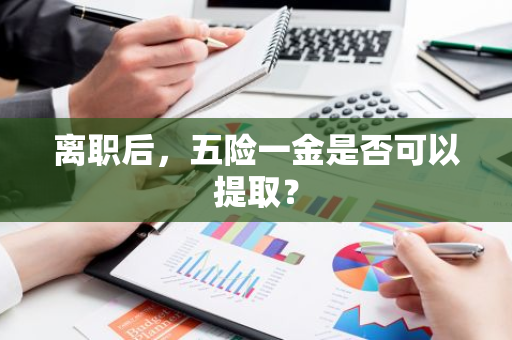 离职后，五险一金是否可以提取？